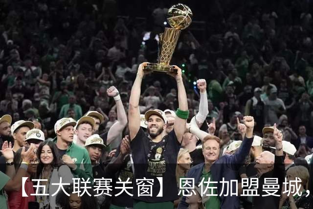 【五大联赛关窗】恩佐加盟曼城，蓝军替代者告吹！热刺签穆德里克